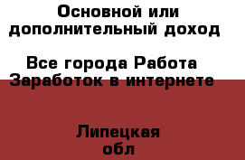 Основной или дополнительный доход - Все города Работа » Заработок в интернете   . Липецкая обл.,Липецк г.